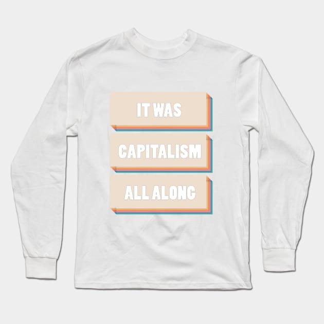 It Was Capitalism All Along Long Sleeve T-Shirt by Youre Wrong About